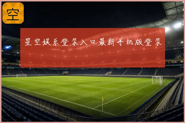 星空娱乐登录入口最新手机版登录