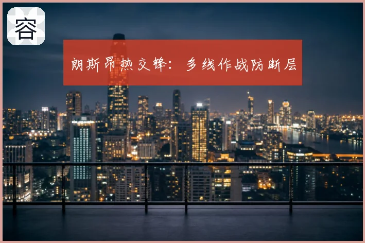 朗斯昂热交锋:多线作战防断层
