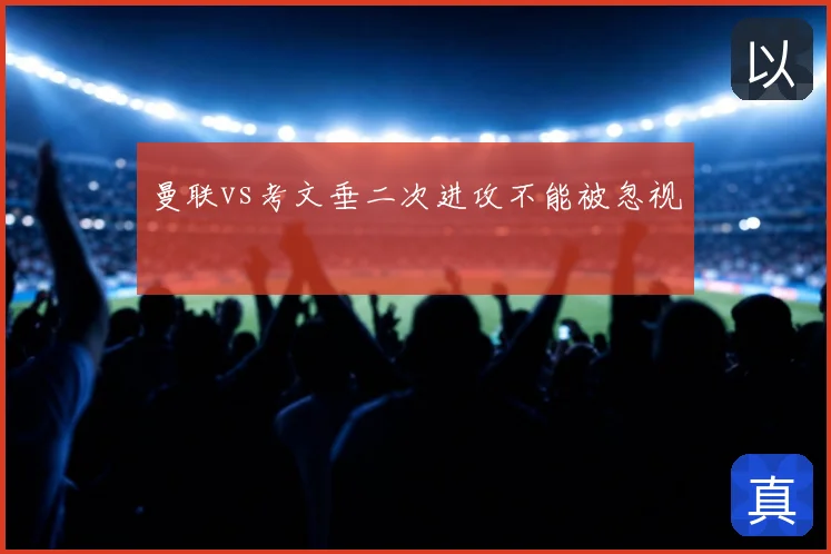 曼联vs考文垂二次进攻不能被忽视