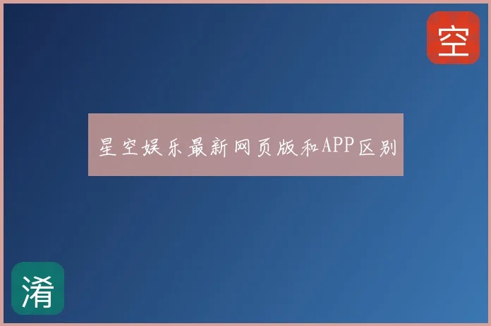 星空娱乐最新网页版和APP区别
