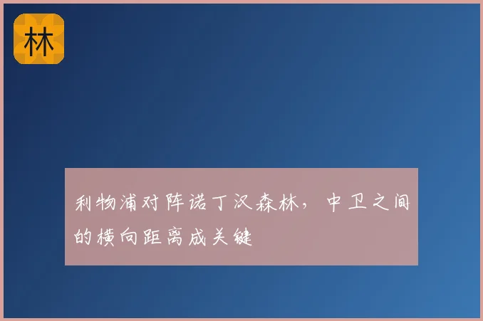 利物浦对阵诺丁汉森林,中卫之间的横向距离成关键