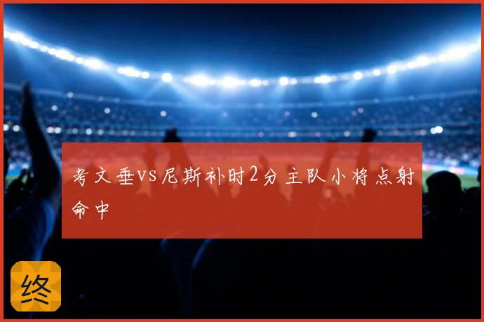 考文垂vs尼斯补时2分主队小将点射命中