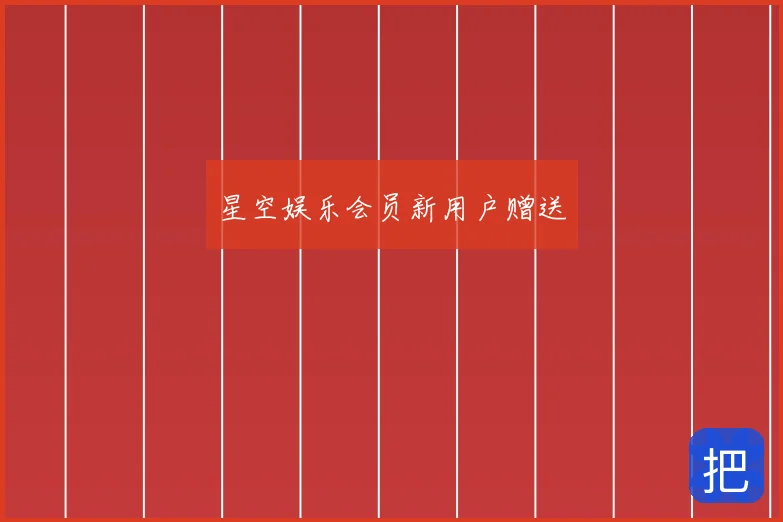 星空娱乐会员新用户赠送