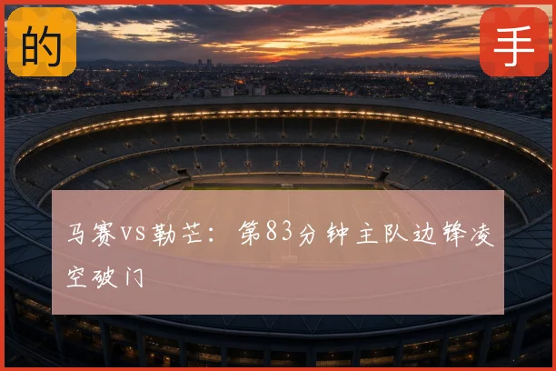 马赛vs勒芒:第83分钟主队边锋凌空破门