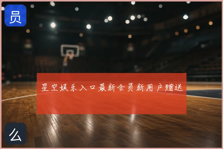 星空娱乐入口最新会员新用户赠送