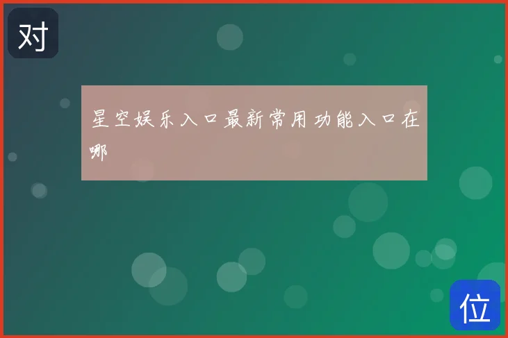 星空娱乐入口最新常用功能入口在哪