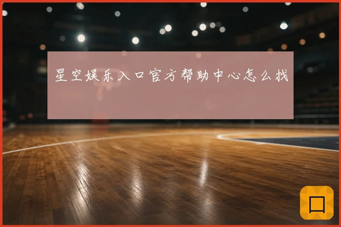 星空娱乐入口官方帮助中心怎么找