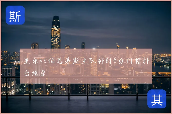 里尔vs伯恩茅斯主队补时6分门将扑出绝杀