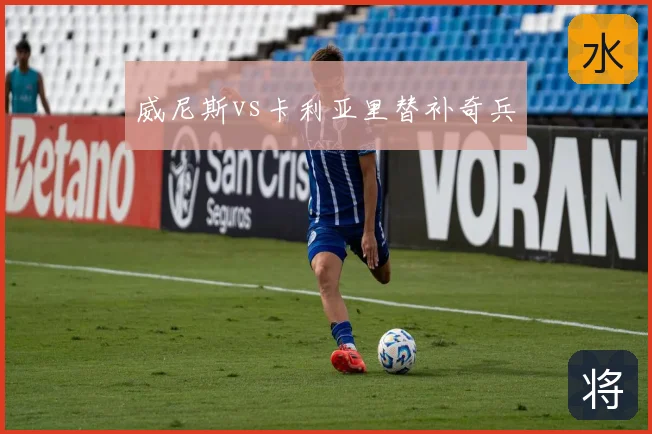威尼斯vs卡利亚里替补奇兵