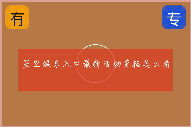 星空娱乐入口最新活动资格怎么看